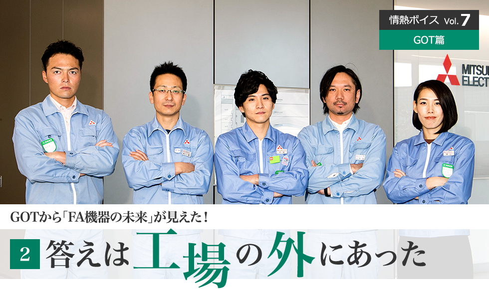 情熱ボイス GOT篇 GOTから「FA機器の未来」が見えた！ 2 答えは工場の外にあった