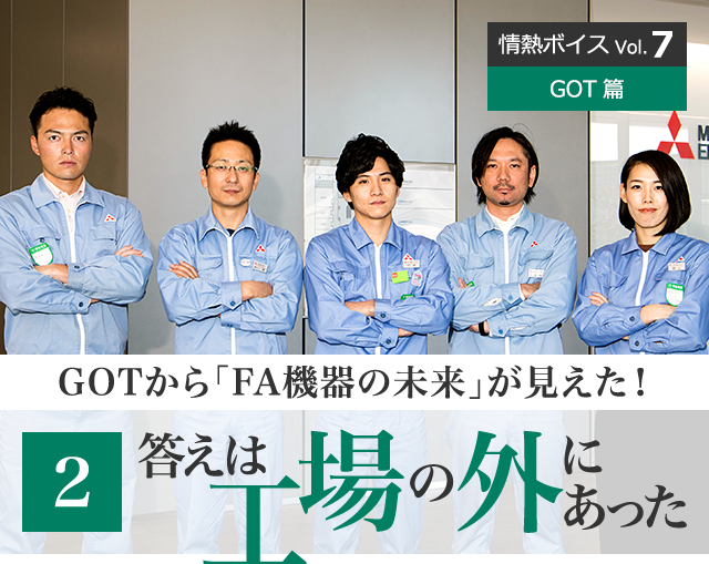 情熱ボイス GOT篇 GOTから「FA機器の未来」が見えた！ 2 答えは工場の外にあった