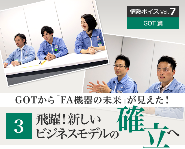情熱ボイス GOT篇 GOTから「FA機器の未来」が見えた！ 3 飛躍！新しいビジネスモデルの確立へ