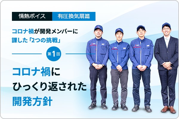 情熱ボイスVol.11  協働ロボット篇 コロナ禍が開発メンバーに課した「2つの挑戦」  第1回　コロナ禍にひっくり返された開発方針