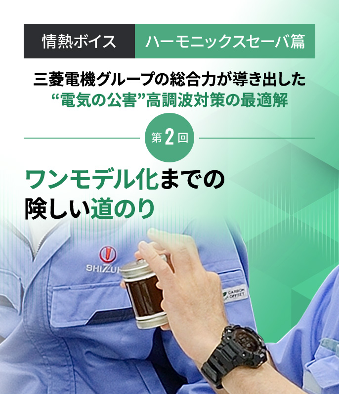 情熱ボイス【ハーモニックスセーバ篇】第2回 ワンモデル化への険しい道のり