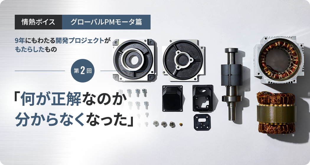情熱ボイス【グローバルPMモータ篇】第2回 「何が正解なのか分からなくなった」