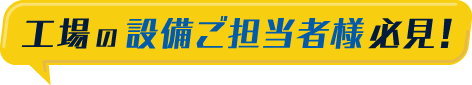 工場の設備ご担当者様必見!
