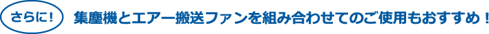 集塵機とエアー搬送ファンを組み合わせてのご使用もおすすめ!