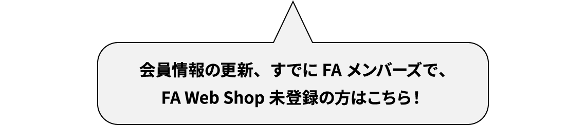 会員情報の更新、すでにFAメンバーズで、FA Web Shop未登録の方はこちら！