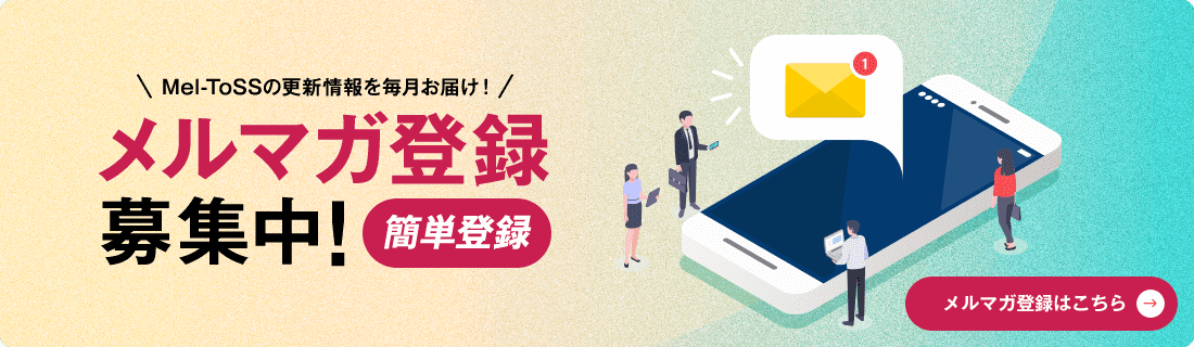 Mel-ToSSの更新情報を毎月お届け！メルマガ登録募集中！簡単登録 メルマガ登録はこちら