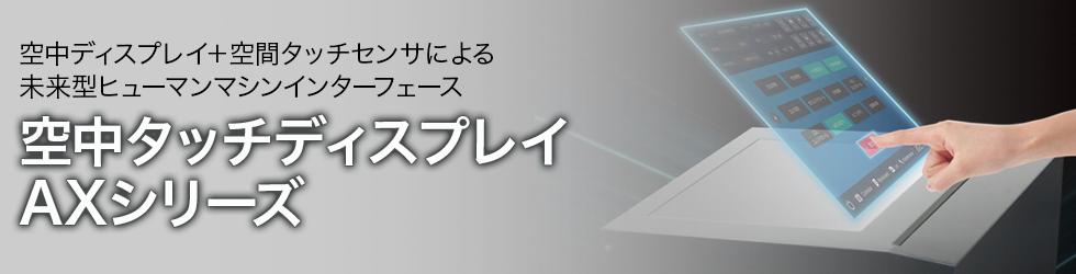 空中ディスプレイ＋空間タッチセンサによる未来型ヒューマンマシンインターフェース　空中タッチディスプレイ　AXシリーズ