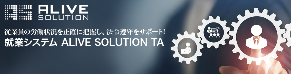 “従業員”の労働状況を正確に把握し、法令順守をサポート!就業システム ALIVE SOLUTION TA