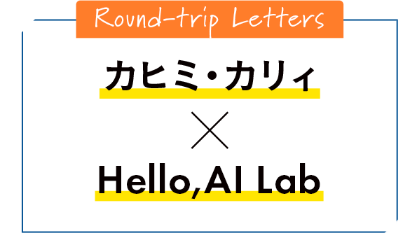 Round-trip Letters カヒミ・カリィ × Hello,AI Lab