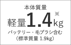 本体質量 軽量1.3kg バッテリー・毛ブラシ含む（標準質量1.9kg）