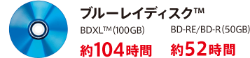 ブルーレイディスク BDXL(100GB) 約104時間 BD-RE/BD-R(50GB) 約52時間