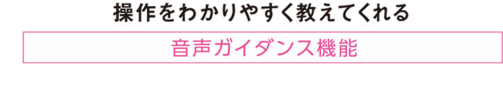 操作をわかりやすく教えてくれる音声ガイダンス機能