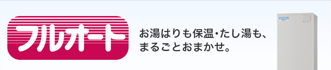 フルオート お湯はりも保温・たし湯も、まるごとおまかせ。