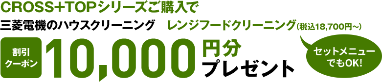 CROSS+TOPシリーズご購入で三菱電機のハウスクリーニングレンジフードクリーニング（税込18,700円～） 割引 クーポン 10,000円分プレゼント セットメニューでもOK!