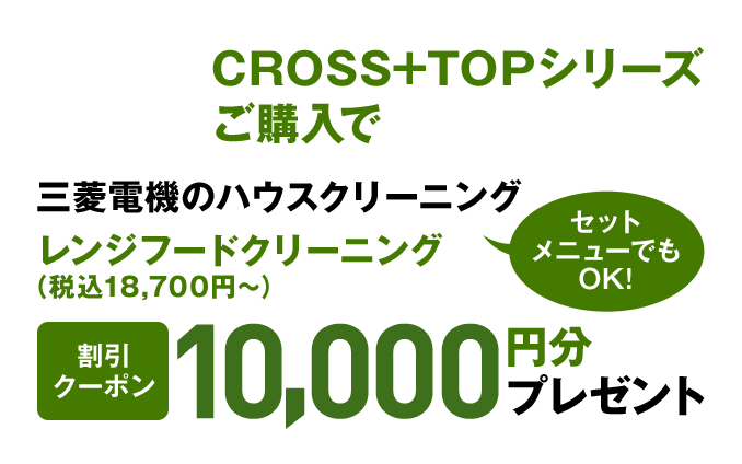 CROSS+TOPシリーズご購入で三菱電機のハウスクリーニングレンジフードクリーニング（税込18,700円～） 割引 クーポン 10,000円分プレゼント セットメニューでもOK!