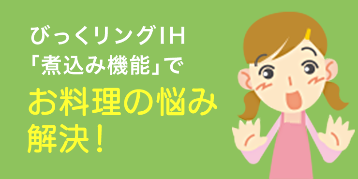 びっくリングIH「煮込み機能」でお料理の悩み解決！