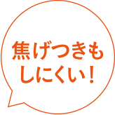 焦げつきもしにくい！