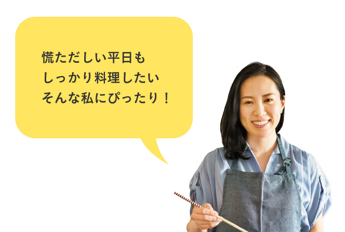 慌ただしい平日もしっかり料理したい そんな私にぴったり！