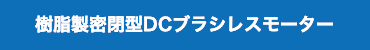 樹脂製密閉型DCブラシレスモーター