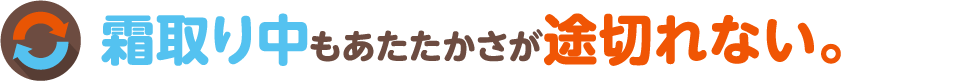 霜取り中もあたたかさが途切れない。