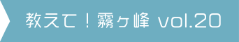 教えて！霧ヶ峰 vol.20