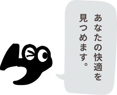 あなたの快適を見つめます。