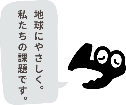 地球にやさしく。私たちの課題です。