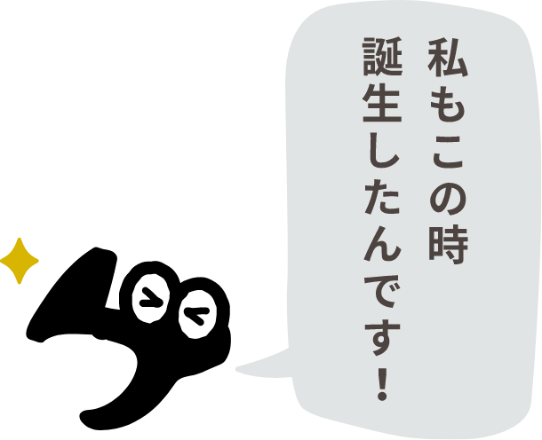 私もこの時誕生したんです！