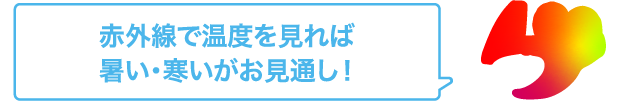 赤外線で温度を見れば暑い・寒いがお見通し！