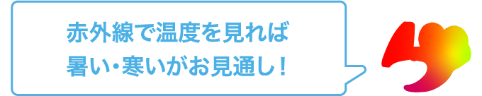 赤外線で温度を見れば暑い・寒いがお見通し！