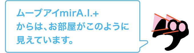 ムーブアイmirA.I.+からは、お部屋がこのように見えています。