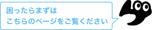 困ったらまずはこちらのページをご覧ください