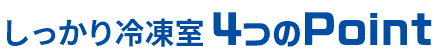 しっかり冷凍室 4つのPoint