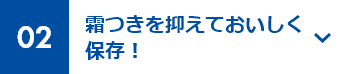 02 霜つきを抑えておいしく保存！