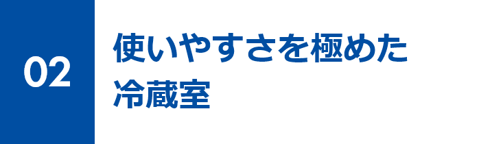02 使いやすさを極めた冷蔵室
