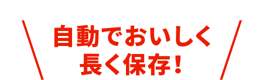 自動でおいしく長く保存！