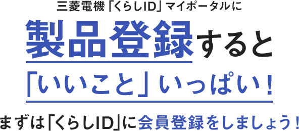 三菱電機「くらしID」マイポータルに製品登録すると「いいこと」いっぱい!まずは「くらしID」に会員登録をしましょう!