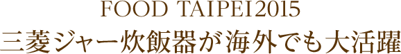 FOOD TAIPEI2015 三菱ジャー炊飯器が海外でも大活躍