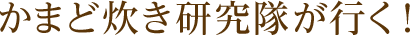 かまど炊き研究隊が行く！