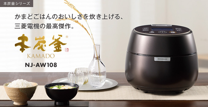 本炭釜シリーズ かまどごはんのおいしさを炊き上げる、三菱電機の最高傑作。本炭釜 KAMADO NJ-AW108