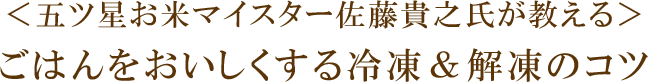 五ツ星お米マイスター佐藤貴之氏が教える、ごはんをおいしくする冷凍&解凍のコツ