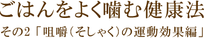 ごはんをよく噛む健康法 その2「咀嚼(そしゃく)の運動効果編」