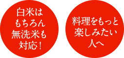 白米はもちろん無洗米も対応! 料理をもっと楽しみたい人へ