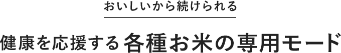 おいしいから続けられる 健康を応援する各種お米の専用モード