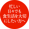 忙しい日々でも食生活を大切にしたい方へ
