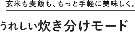 玄米も麦飯も、もっと手軽に美味しく。うれしい炊き分けモード