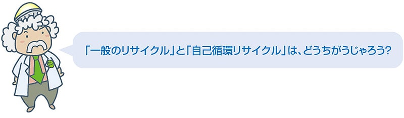 「一般のリサイクル」と「自己循環リサイクル」は、どうちがうじゃろう？