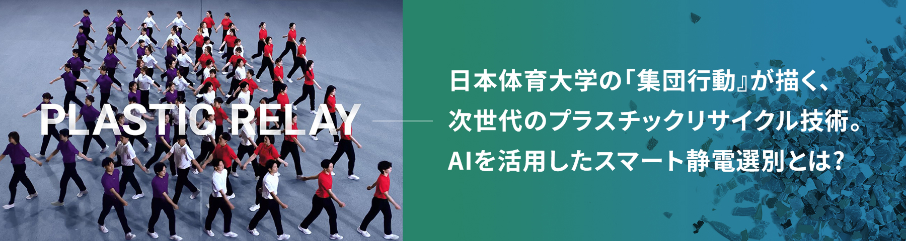 PLASTIC RELAY 日本体育大学の『集団行動』が描く。次世代のプラスチックリサイクル技術、AIを活用したスマート静電選別とは？