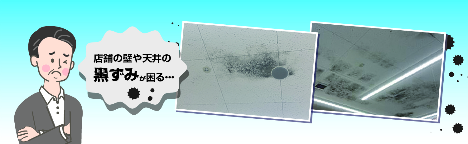 店舗の壁や天井の黒ずみが困る・・・