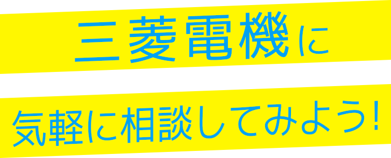 三菱電機に気軽に相談してみよう！